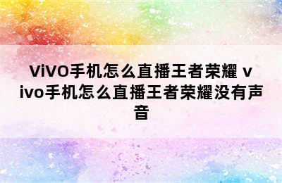 ViVO手机怎么直播王者荣耀 vivo手机怎么直播王者荣耀没有声音